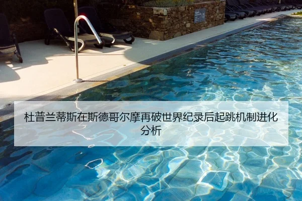 杜普兰蒂斯在斯德哥尔摩再破世界纪录后起跳机制进化分析