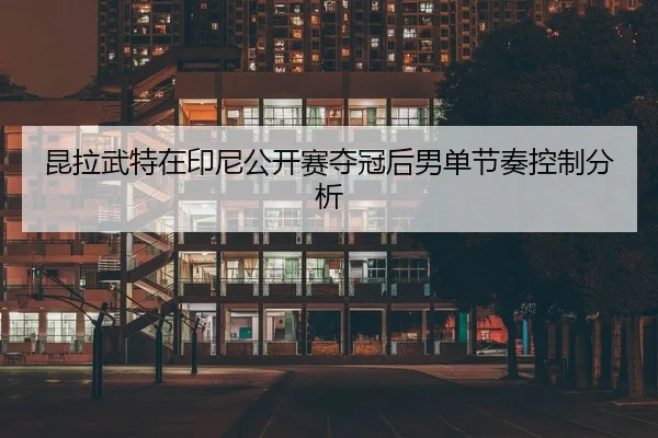 昆拉武特在印尼公开赛夺冠后男单节奏控制分析