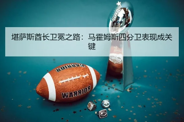 堪萨斯酋长卫冕之路：马霍姆斯四分卫表现成关键