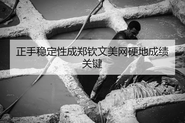 正手稳定性成郑钦文美网硬地成绩关键