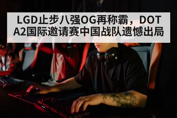 LGD止步八强OG再称霸，DOTA2国际邀请赛中国战队遗憾出局