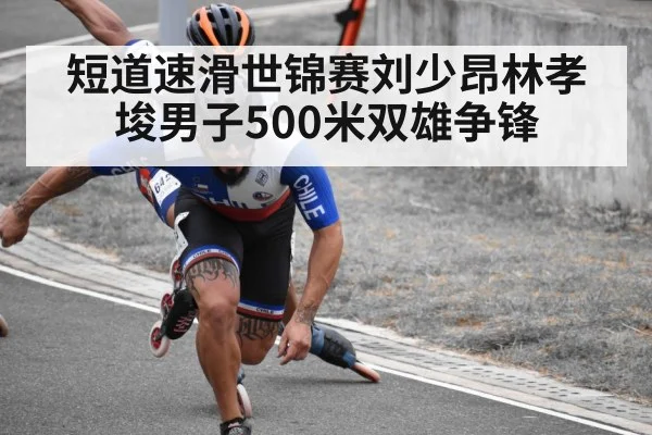 短道速滑世锦赛刘少昂林孝埈男子500米双雄争锋