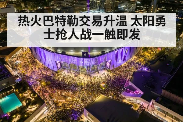 热火巴特勒交易升温 太阳勇士抢人战一触即发