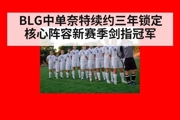 BLG中单奈特续约三年锁定核心阵容新赛季剑指冠军