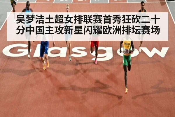 吴梦洁土超女排联赛首秀狂砍二十分中国主攻新星闪耀欧洲排坛赛场